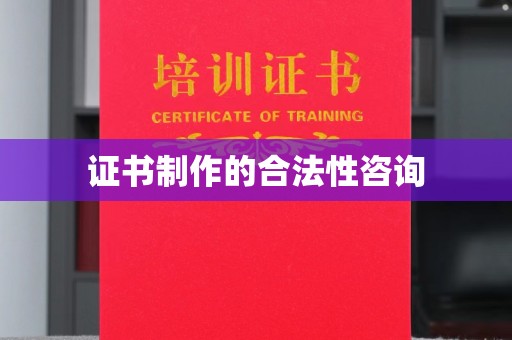 西沙证书制作的合法性咨询