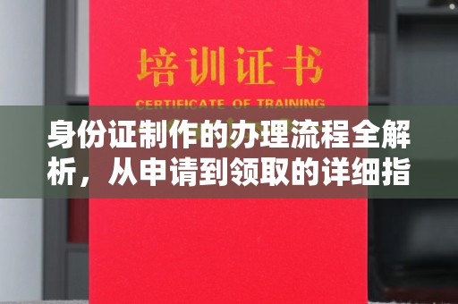 西沙身份证制作的办理流程全解析，从申请到领取的详细指南
