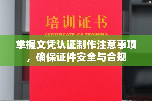西沙掌握文凭认证制作注意事项，确保证件安全与合规