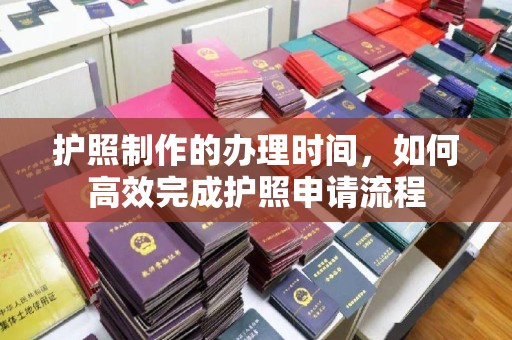 西沙护照制作的办理时间，如何高效完成护照申请流程