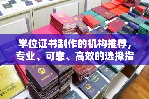 西沙学位证书制作的机构推荐，专业、可靠、高效的选择指南