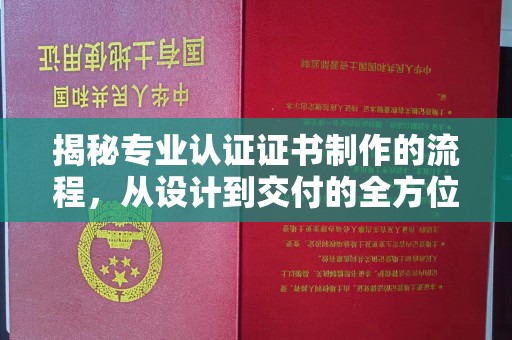 西沙揭秘专业认证证书制作的流程，从设计到交付的全方位指南