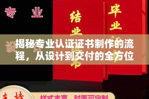 西沙揭秘专业认证证书制作的流程，从设计到交付的全方位指南