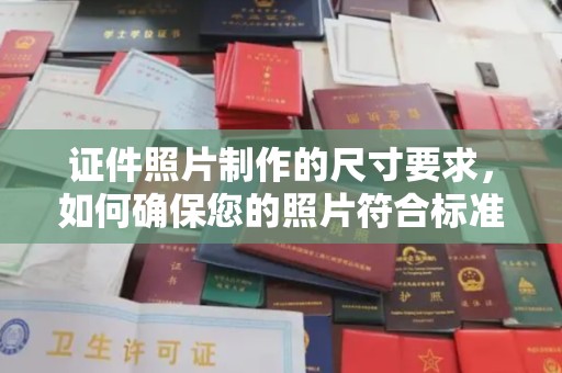 西沙证件照片制作的尺寸要求，如何确保您的照片符合标准？