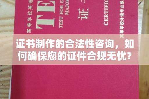 西沙证书制作的合法性咨询，如何确保您的证件合规无忧？