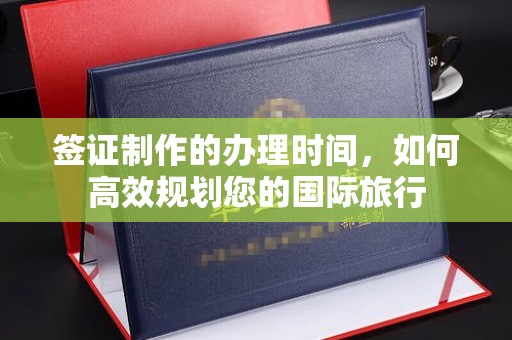西沙签证制作的办理时间，如何高效规划您的国际旅行