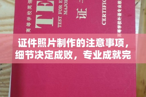 西沙证件照片制作的注意事项，细节决定成败，专业成就完美